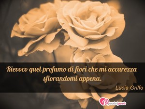 Immagine con frase di Lucia Griffo - Rievoco quel profumo di fiori che mi accarezza...