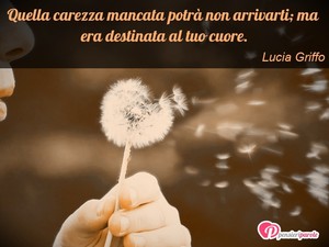 Immagine con frase di Lucia Griffo - Quella carezza mancata potr non arrivarti; ma...