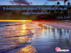 Immagine con frase di Lucia Griffo - Il dolore tace, ma prevale il ricordo di te...