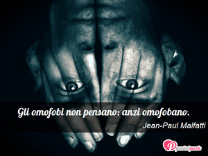 Immagine con frase di Jean-Paul Malfatti - Gli omofobi non pensano; anzi omofobano.