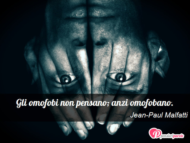 Immagine con frase dillo in sei parole di Jean-Paul Malfatti - Gli omofobi non pensano; anzi omofobano.