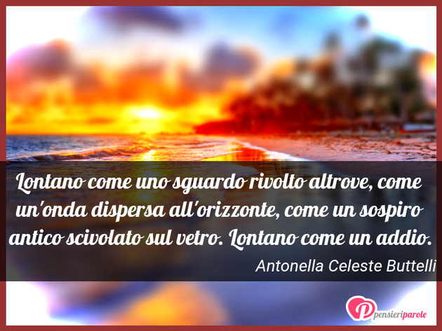 Immagine con frase vita di Antonella Celeste Buttelli - Lontano come uno sguardo rivolto altrove, come...