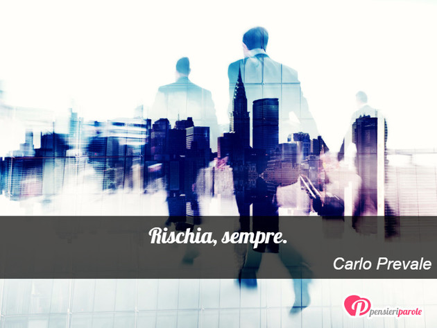 Immagine con frase filosofia di Carlo Prevale - Rischia, sempre.
