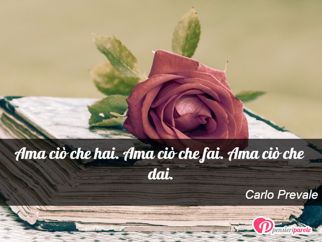 Immagine con frase amore di Carlo Prevale - Ama ci che hai. Ama ci che fai. Ama ci che...