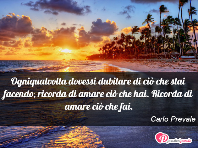 Immagine con frase amore di Carlo Prevale - Ogniqualvolta dovessi dubitare di ci che stai...