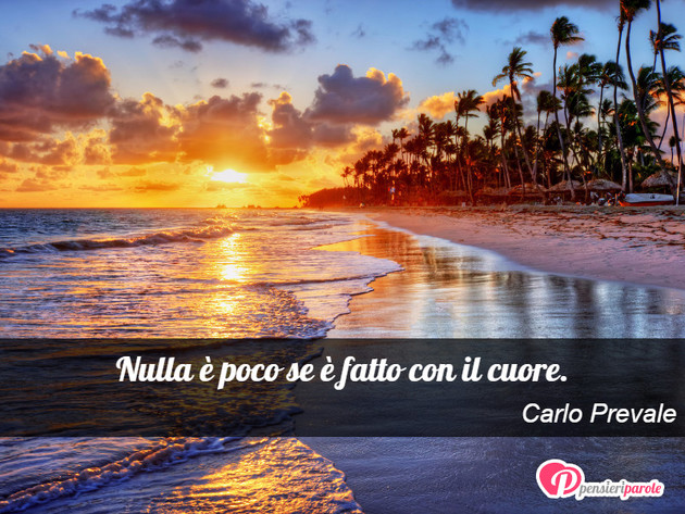 Immagine con frase amore di Carlo Prevale - Nulla  poco se  fatto con il cuore.