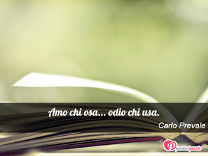Immagine con frase di Carlo Prevale - Amo chi osa... odio chi usa.