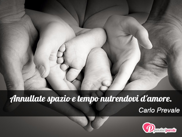 Immagine con frase amore di Carlo Prevale - Annullate spazio e tempo nutrendovi d'amore.