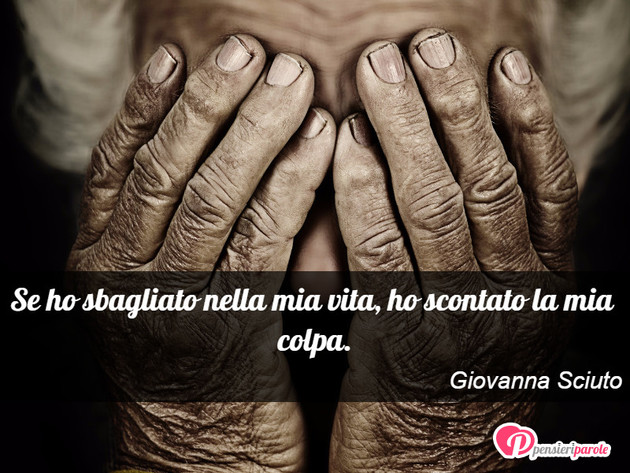 Immagine con frase vita di Giovanna Sciuto - Se ho sbagliato nella mia vita, ho scontato la...