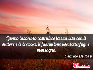 L'uomo laborioso - Immagine con frase di Carmine De Masi - L'uomo laborioso costruisce la sua vita con il...