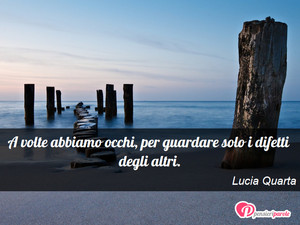 Immagine con frase di Lucia Quarta - A volte abbiamo occhi, per guardare solo i...