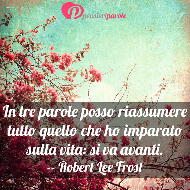 Immagine con frase vita di Robert Lee Frost - In tre parole posso riassumere tutto quello...