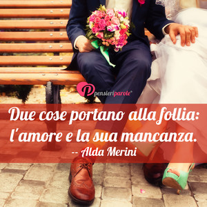 Immagine con frase di Alda Merini - Due cose portano alla follia: l'amore e la sua...
