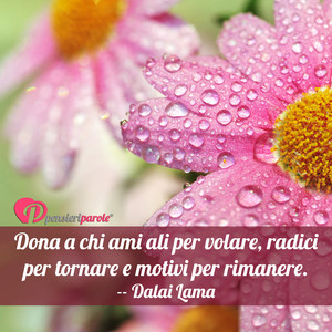 Immagine con frase di Dalai Lama - Dona a chi ami ali per volare, radici per...
