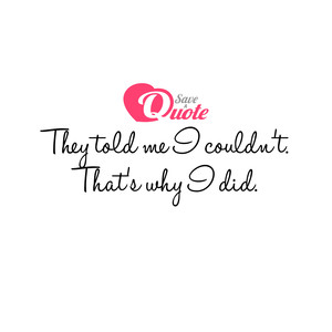 Image with quote by Anonymous - They told me I couldn't. That's why I did.