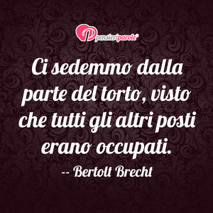 Immagine con frase di Bertolt Brecht - Ci sedemmo dalla parte del torto, visto che...