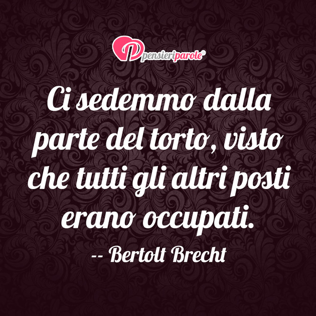 Immagine con frase battute / freddure di Bertolt Brecht - Ci sedemmo dalla parte del torto, visto che...