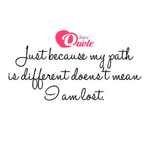 Image with quote by Anonymous - Just because my path is different doens't mean...