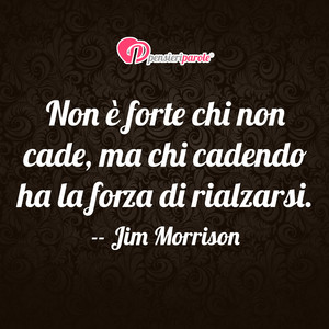 Immagine con frase di Jim Morrison (James Douglas Morrison) - Non  forte chi non cade, ma chi cadendo ha la...