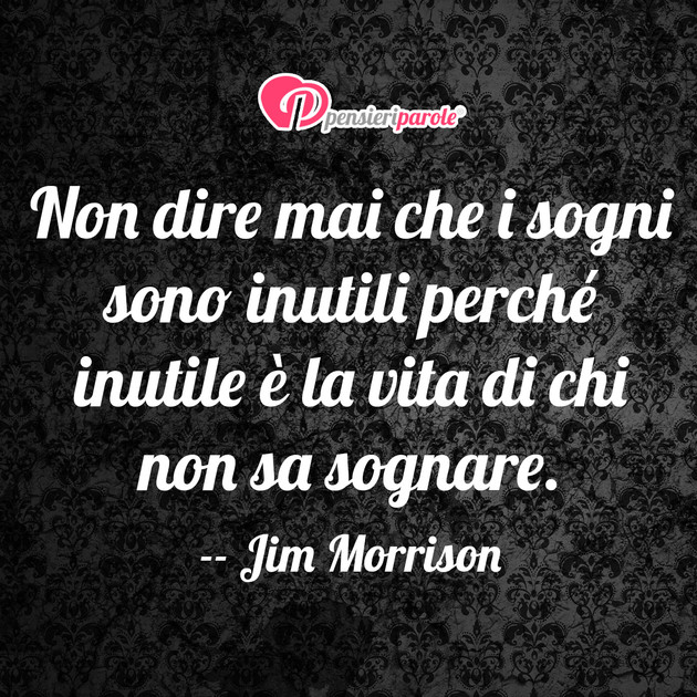 Immagine con frase sogno di Jim Morrison (James Douglas Morrison) - Non dire mai che i sogni sono inutili perch...