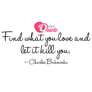 Image with quote by Charles Bukowski - Find what you love and let it kill you.