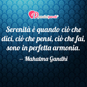 Immagine con frase di Mahatma Gandhi (Mohandas Karmchand Gandhi) - Serenit  quando ci che dici, ci che pensi...