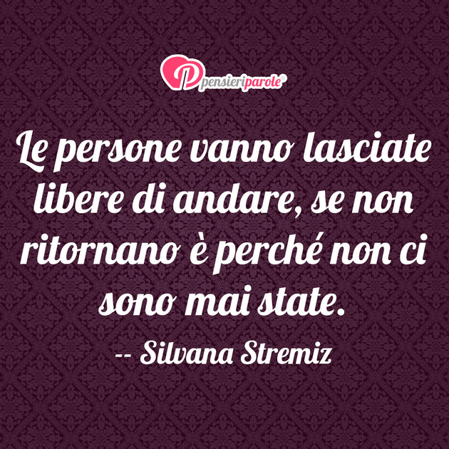 Immagine Con Frase Vita Di Silvana Stremiz Le Persone Vanno Lasciate Libere Di Andare Se