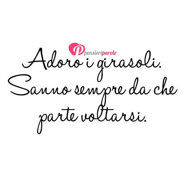 Immagine con frase saggezza - Adoro i girasoli. Sanno sempre da che parte...