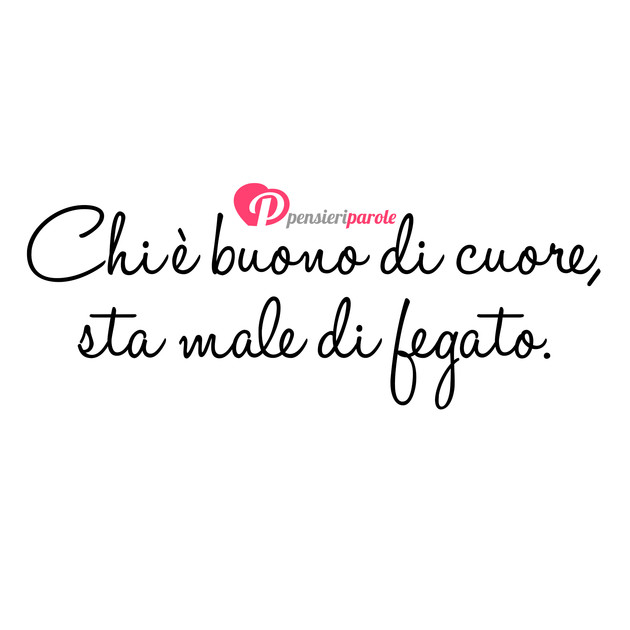 Immagine con frase cuore di Eleonora La Pazza - Chi  buono di cuore, sta male di fegato.