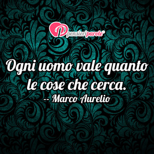 Immagine con frase di Marco Aurelio - Ogni uomo vale quanto le cose che cerca.