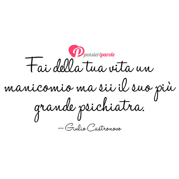 Immagine con frase vita di Giulio Castronovo - Fai della tua vita un manicomio ma sii il suo...