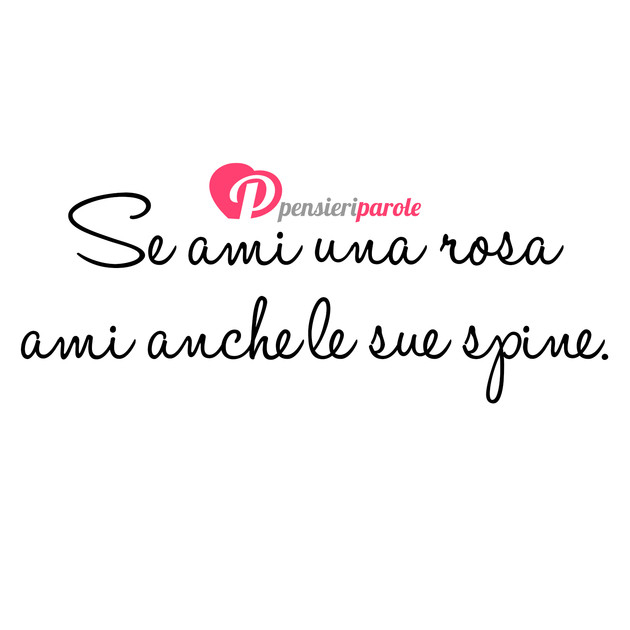 Immagine con frase frasi belle - Se ami una rosa ami anche le sue spine.