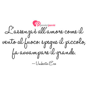 Immagine con frase di Umberto Eco - L'assenza  all'amore come il vento al fuoco...