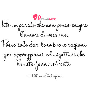 Vita e Amore - Immagine con frase di William Shakespeare - Ho imparato che non posso esigere l'amore di...
