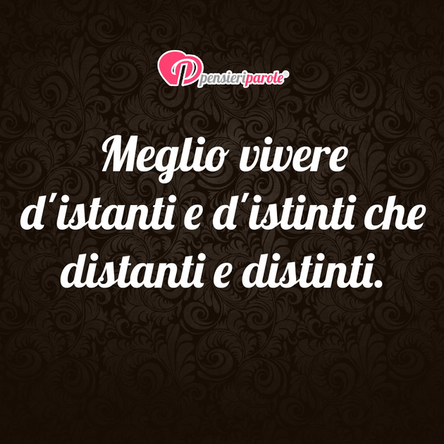 Immagine con frase saggezza - Meglio vivere d'istanti e d'istinti che...