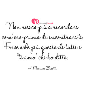 Ti amo - Immagine con frase di Massimo Bisotti - Non riesco pi a ricordare com'ero prima di...