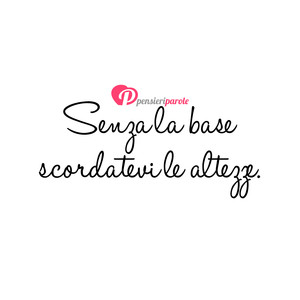 Immagine con frase di Anonimo - Senza la base scordatevi le altezze.