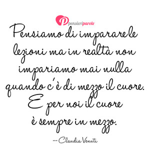 Quando c' il Cuore - Immagine con frase di Claudia Venuti - Pensiamo di imparare le lezioni ma in realt...
