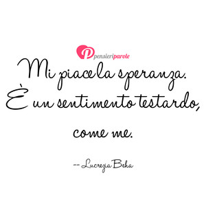 Immagine con frase di Lucrezia Beha - Mi piace la speranza.  un sentimento testardo...