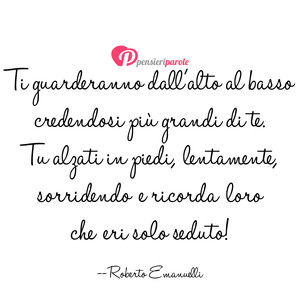 Immagine con frase di Roberto Emanuelli - Ti guarderanno dall'alto al basso credendosi...
