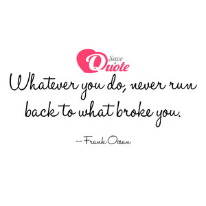 Image with quote by Frank Ocean - Whatever you do, never run back to what broke...