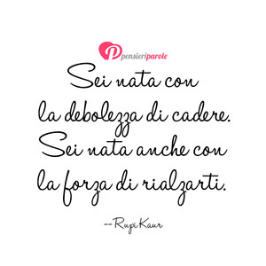 La forza di rialzarsi - Immagine con frase di Rupi Kaur - Sei nata con la debolezza di cadere. Sei nata...