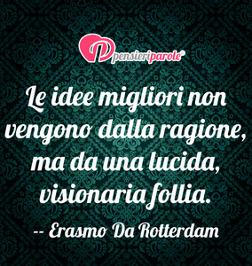 Immagine con frase di Erasmo Da Rotterdam - Le idee migliori non vengono dalla ragione, ma...