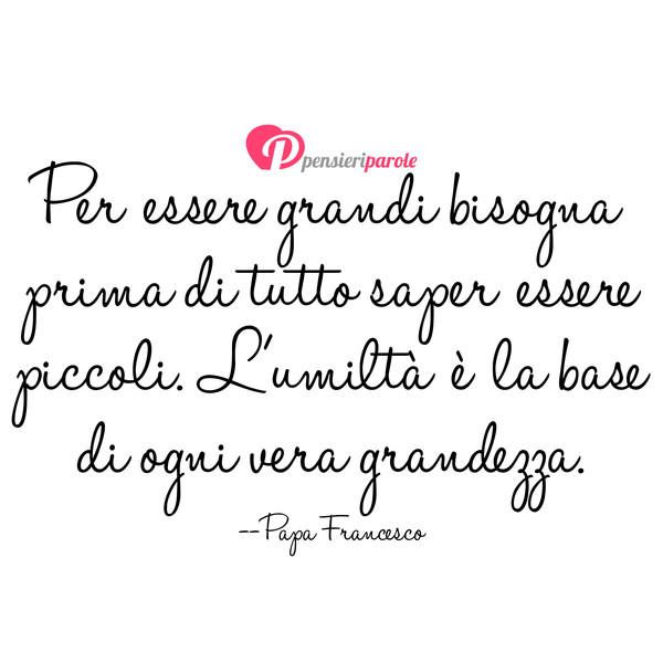 Immagine Con Frase Vita Di Papa Francesco Jorge Mario Bergoglio Per Essere Grandi Bisogna Prima Di Tutto Saper