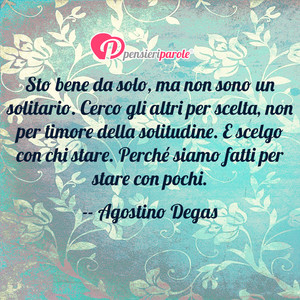 Immagine con frase di Agostino Degas - Sto bene da solo, ma non sono un solitario...