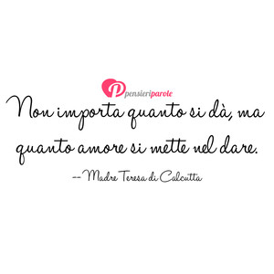 Immagine con frase di Madre Teresa di Calcutta - Non importa quanto si d ma quanto amore si...