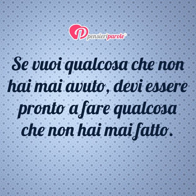 Immagine con frase comportamento - Se vuoi qualcosa che non hai mai avuto, devi...