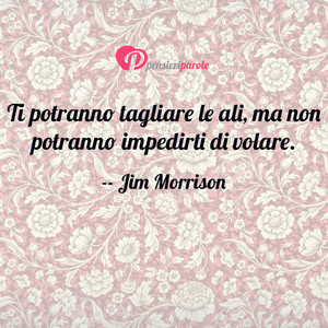 Immagine con frase di Jim Morrison (James Douglas Morrison) - Ti potranno tagliare le ali, ma non potranno...