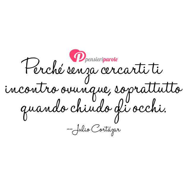 Immagine con frase amore di Julio Cortazar - Perch� senza cercarti ti incontro ovunque...