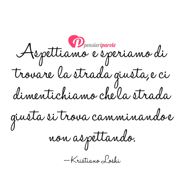 Immagine con frase saggezza di Kristiano Loshi - Aspettiamo e speriamo di trovare la strada...